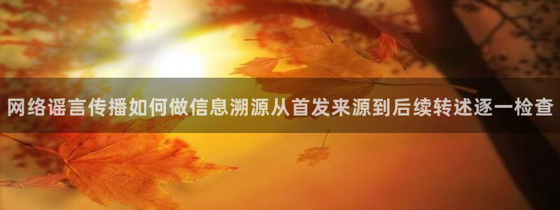 黑料网络热点：网络谣言传播如何做信息溯源从首发来源到后续转述逐一检查