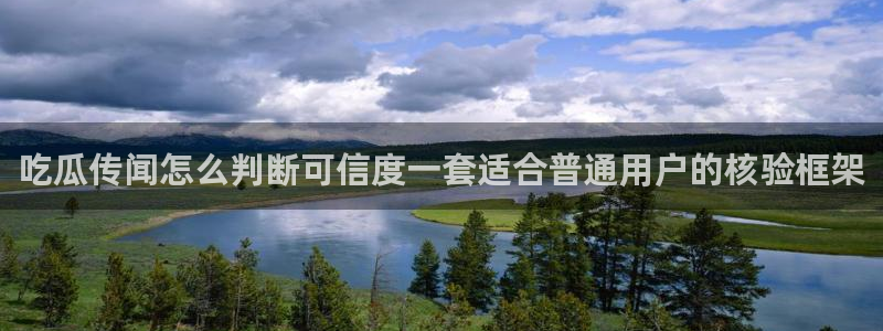 网络事件爆料网：吃瓜传闻怎么判断可信度一套适合普通用户的核验框架