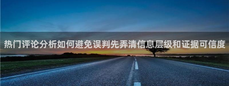 黑料热点新闻：热门评论分析如何避免误判先弄清信息层级和证据可信度