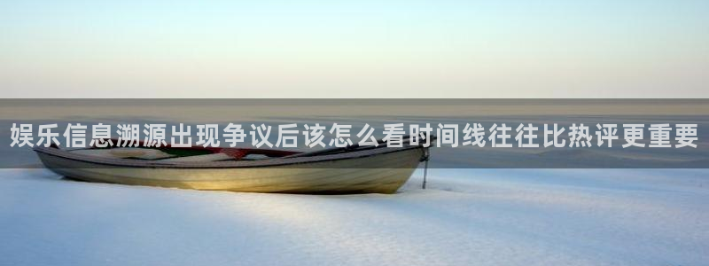 热点资讯排行:娱乐信息溯源出现争议后该怎么看时间线往往比热评更重要