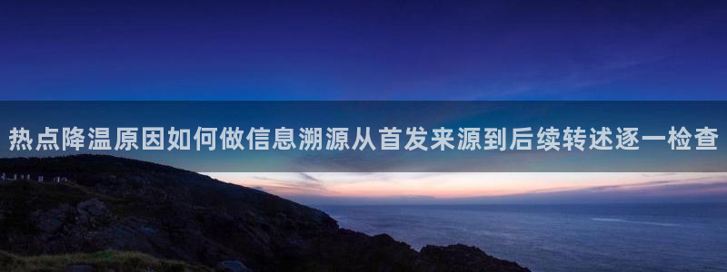 黑料爆料最新事件资讯:热点降温原因如何做信息溯源从首发来源到后续转述逐一检查