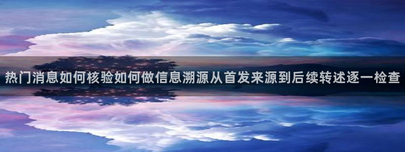 黑料爆料事件网站:热门消息如何核验如何做信息溯源从首发来源到后续转述逐一检查