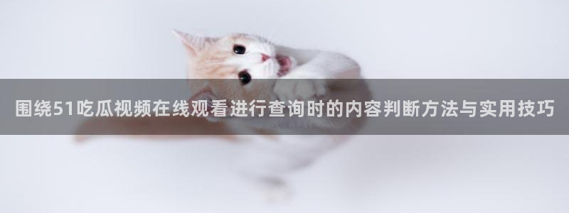 网络话题爆料:围绕51吃瓜视频在线观看进行查询时的内容判断方法与实用技巧