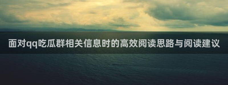 黑料热点新闻:面对qq吃瓜群相关信息时的高效阅读思路与阅读建议