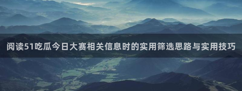 黑料爆料每日资讯:阅读51吃瓜今日大赛相关信息时的实用筛选思路与实用技巧