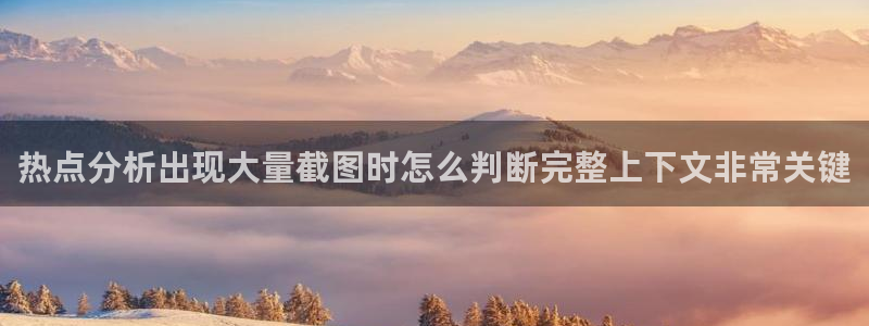 热点资讯大全:热点分析出现大量截图时怎么判断完整上下文非常关键
