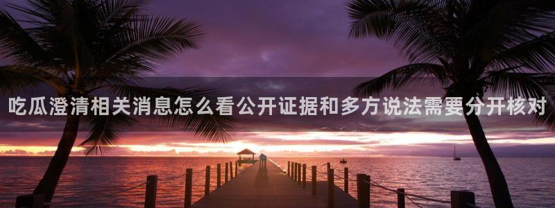 网络热点爆料网:吃瓜澄清相关消息怎么看公开证据和多方说法需要分开核对