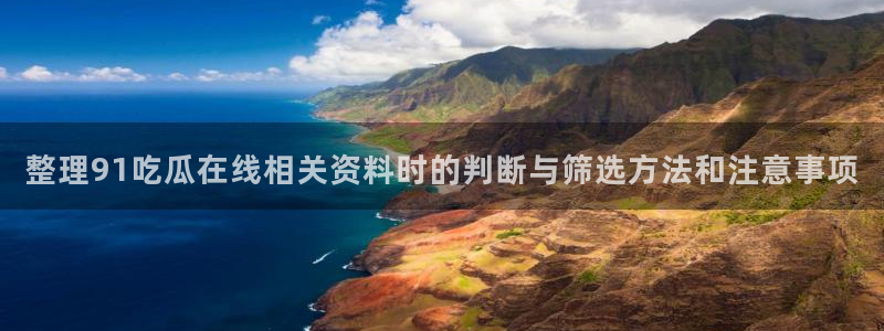 黑料爆料入口:整理91吃瓜在线相关资料时的判断与筛选方法和注意事项