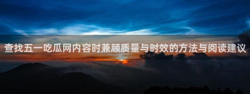 黑料爆料事件搜索:查找五一吃瓜网内容时兼顾质量与时效的方法与阅读建议