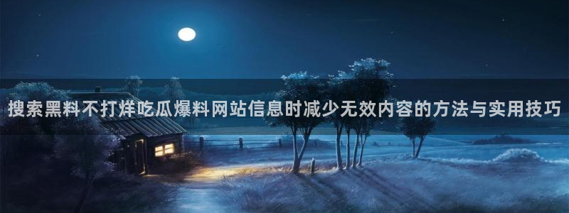 今日热门话题:搜索黑料不打烊吃瓜爆料网站信息时减少无效内容的方法与实用技巧