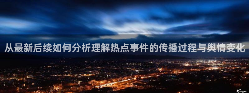黑料热点新闻:从最新后续如何分析理解热点事件的传播过程与舆情变化