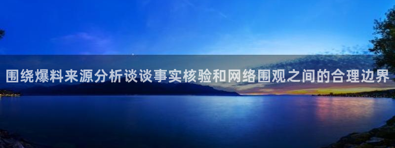 黑料资讯:围绕爆料来源分析谈谈事实核验和网络围观之间的合理边界