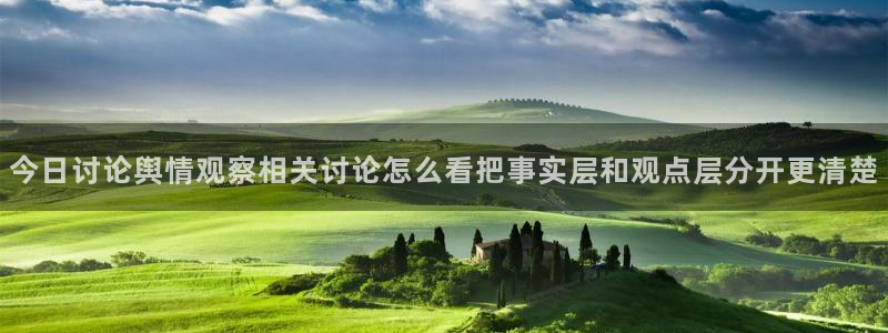 黑料热点新闻:今日讨论舆情观察相关讨论怎么看把事实层和观点层分开更清楚