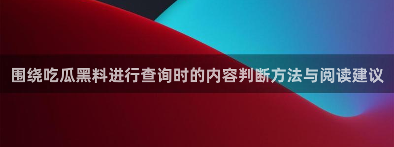 最新资讯爆料:围绕吃瓜黑料进行查询时的内容判断方法与阅读建议