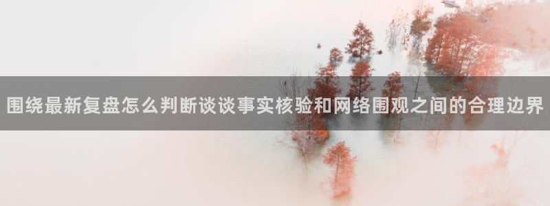 黑料爆料今日事件盘点:围绕最新复盘怎么判断谈谈事实核验和网络围观之间的合理边界