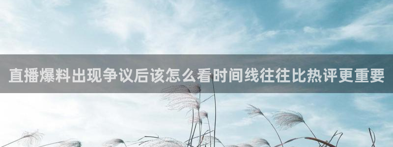 黑料今日资讯:直播爆料出现争议后该怎么看时间线往往比热评更重要