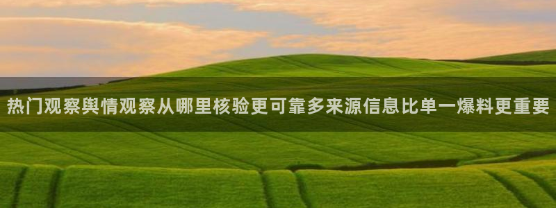 热点爆料网:热门观察舆情观察从哪里核验更可靠多来源信息比单一爆料更重要